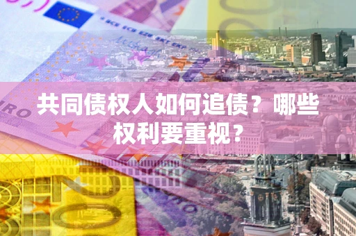 武汉共同债权人如何追债？哪些权利要重视？