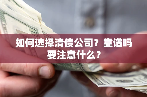 武汉如何选择清债公司？靠谱吗要注意什么？