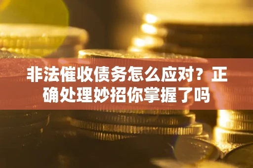 武汉非法催收债务怎么应对？正确处理妙招你掌握了吗