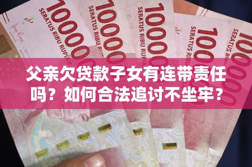武汉父亲欠贷款子女有连带责任吗？如何合法追讨不坐牢？