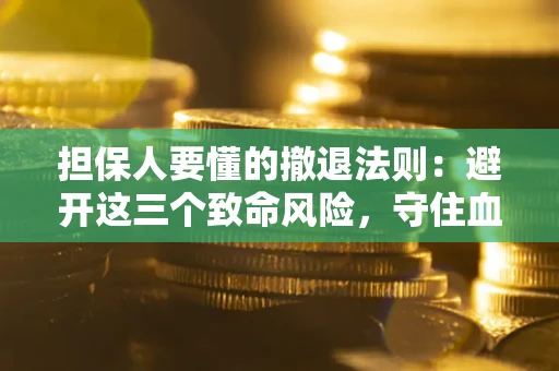 武汉担保人要懂的撤退法则：避开这三个致命风险，守住血汗钱