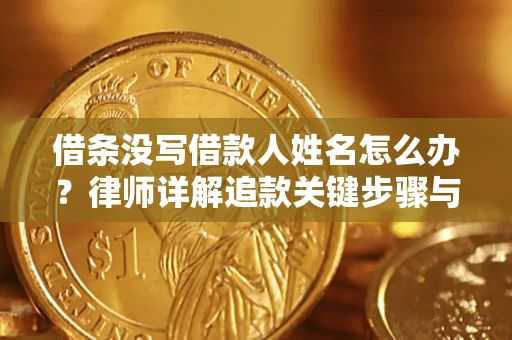 武汉借条没写借款人姓名怎么办？律师详解追款关键步骤与证据链构建