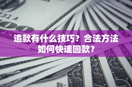 武汉追款有什么技巧？合法方法如何快速回款？