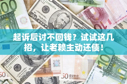 武汉起诉后讨不回钱？试试这几招，让老赖主动还债！