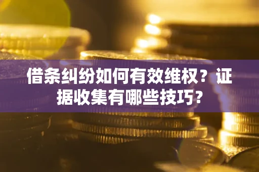 武汉借条纠纷如何有效维权？证据收集有哪些技巧？