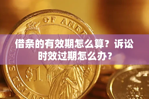 武汉借条的有效期怎么算？诉讼时效过期怎么办？