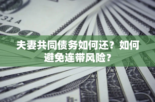 武汉夫妻共同债务如何还？如何避免连带风险？