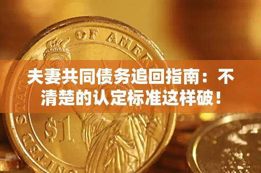 武汉夫妻共同债务追回指南：不清楚的认定标准这样破！