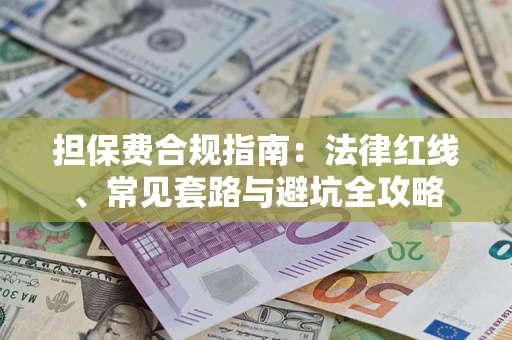 武汉担保费合规指南：法律红线、常见套路与避坑全攻略