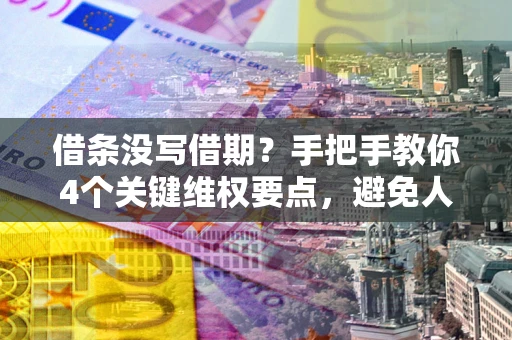 武汉借条没写借期？手把手教你4个关键维权要点，避免人财两空