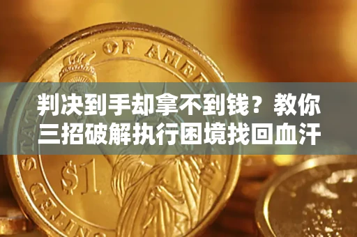武汉判决到手却拿不到钱？教你三招破解执行困境找回血汗钱
