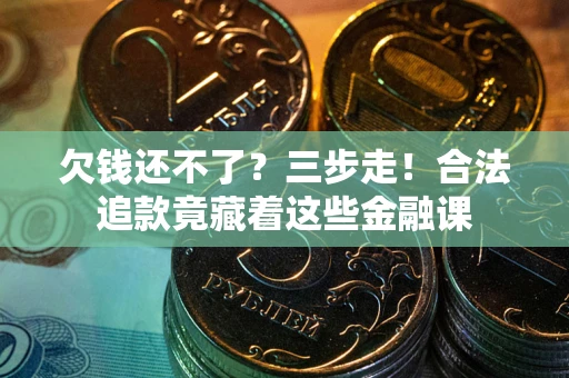 武汉欠钱还不了？三步走！合法追款竟藏着这些金融课