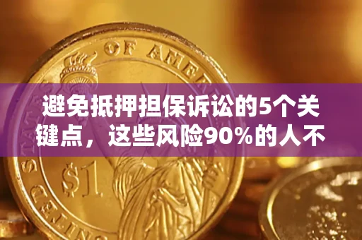 武汉避免抵押担保诉讼的5个关键点，这些风险90%的人不知道！