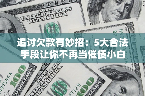 武汉追讨欠款有妙招：5大合法手段让你不再当催债小白