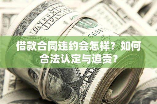 武汉借款合同违约会怎样？如何合法认定与追责？