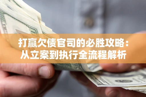 武汉打赢欠债官司的必胜攻略：从立案到执行全流程解析