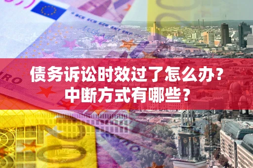 武汉债务诉讼时效过了怎么办？中断方式有哪些？