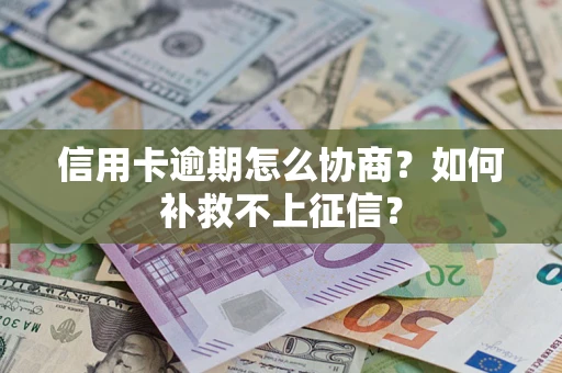 武汉信用卡逾期怎么协商？如何补救不上征信？