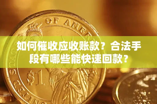 武汉如何催收应收账款？合法手段有哪些能快速回款？