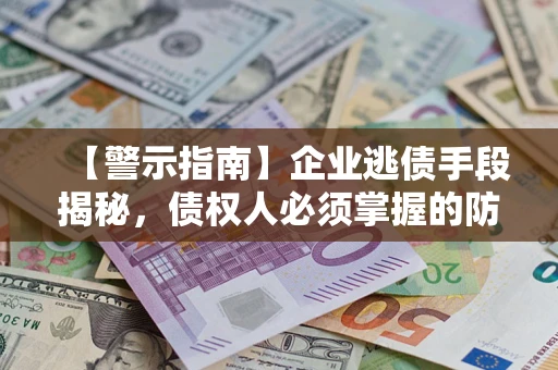 武汉【警示指南】企业逃债手段揭秘，债权人必须掌握的防坑宝典