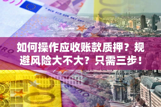 武汉如何操作应收账款质押？规避风险大不大？只需三步！