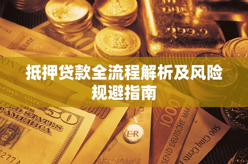 武汉抵押贷款全流程解析及风险规避指南