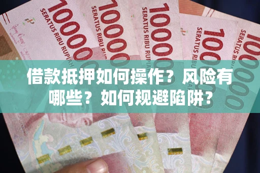 武汉借款抵押如何操作？风险有哪些？如何规避陷阱？