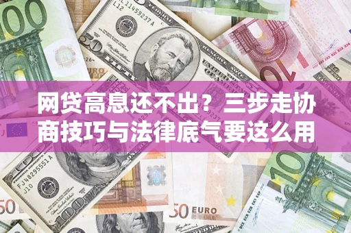 武汉网贷高息还不出？三步走协商技巧与法律底气要这么用