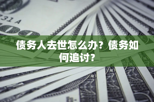 武汉债务人去世怎么办？债务如何追讨？