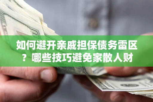 武汉如何避开亲戚担保债务雷区？哪些技巧避免家散人财