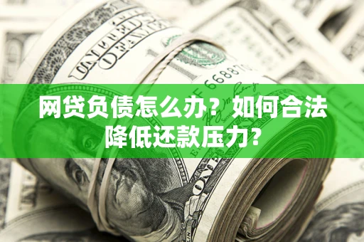 武汉网贷负债怎么办？如何合法降低还款压力？