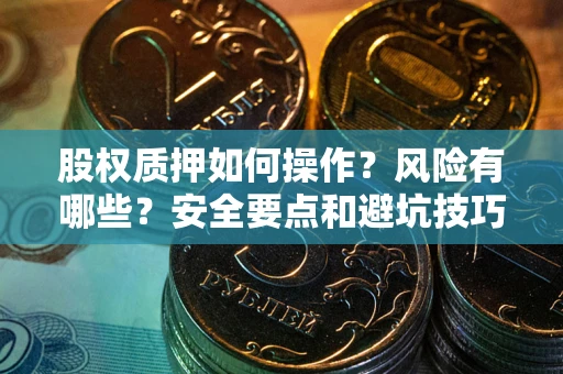 武汉股权质押如何操作？风险有哪些？安全要点和避坑技巧？