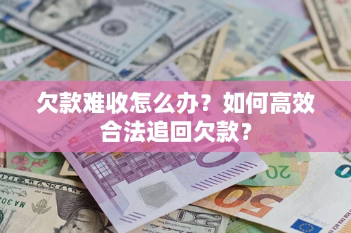 武汉欠款难收怎么办？如何高效合法追回欠款？