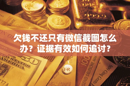 武汉欠钱不还只有微信截图怎么办？证据有效如何追讨？
