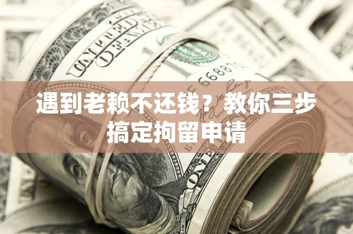 武汉遇到老赖不还钱？教你三步搞定拘留申请