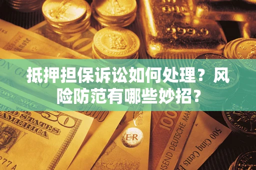 武汉抵押担保诉讼如何处理？风险防范有哪些妙招？