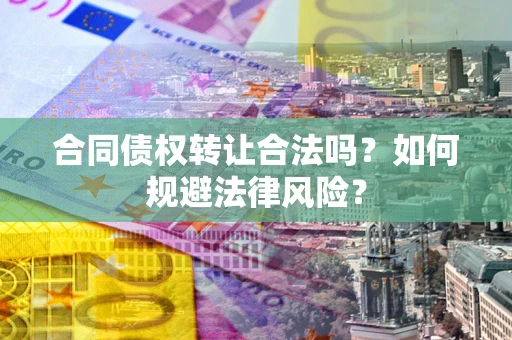 武汉合同债权转让合法吗？如何规避法律风险？