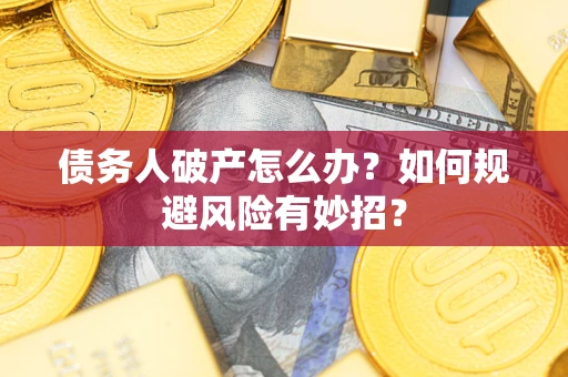 武汉债务人破产怎么办？如何规避风险有妙招？