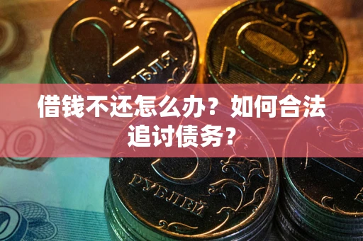 武汉借钱不还怎么办？如何合法追讨债务？