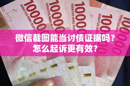 武汉微信截图能当讨债证据吗？怎么起诉更有效？