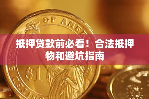 武汉抵押贷款前必看！合法抵押物和避坑指南