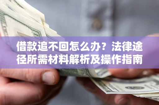 武汉借款追不回怎么办?法律途径所需材料解析及操作指南 武汉借款追不回怎么办?法律途径所需材料解析及操作指南