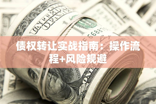 武汉债权转让实战指南：操作流程+风险规避