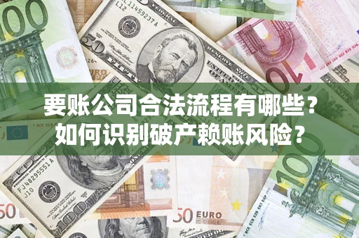 武汉要账公司合法流程有哪些？如何识别破产赖账风险？