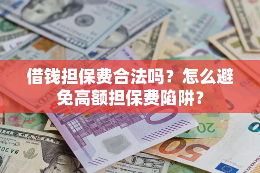 武汉借钱担保费合法吗？怎么避免高额担保费陷阱？