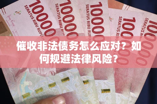 武汉催收非法债务怎么应对？如何规避法律风险？