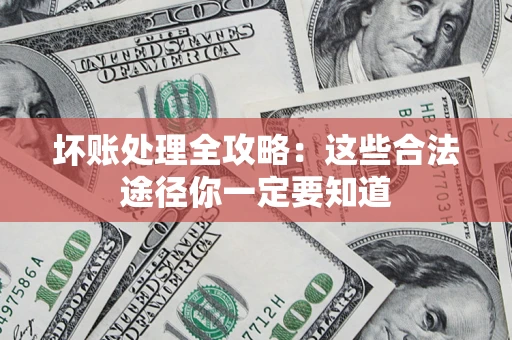 武汉坏账处理全攻略：这些合法途径你一定要知道