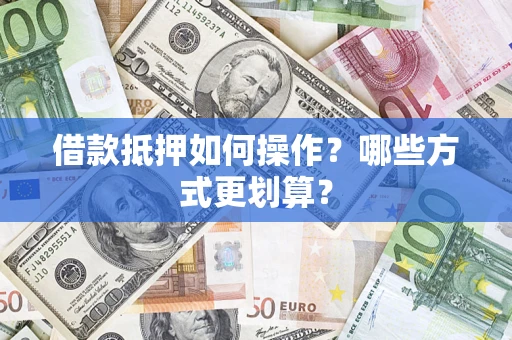 武汉借款抵押如何操作？哪些方式更划算？
