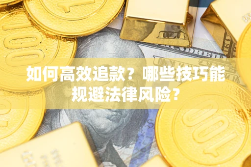 武汉如何高效追款？哪些技巧能规避法律风险？