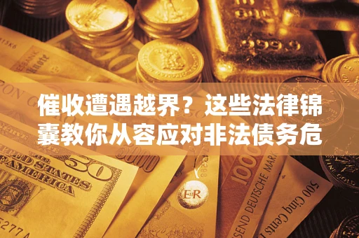 武汉催收遭遇越界？这些法律锦囊教你从容应对非法债务危机